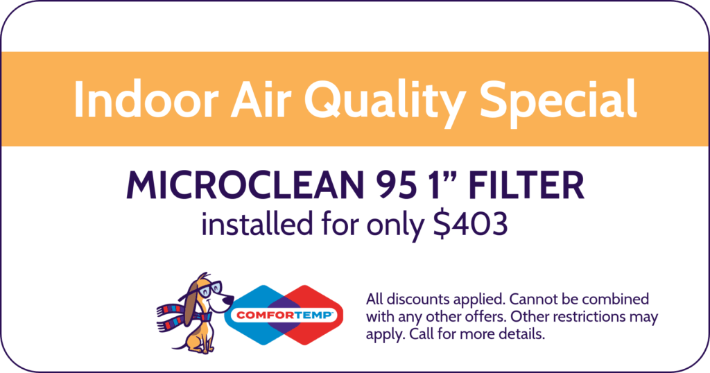 Indoor Air Quality Special. Microclean 95 1" Filter installed for only $403. Coupon. Comfortemp.