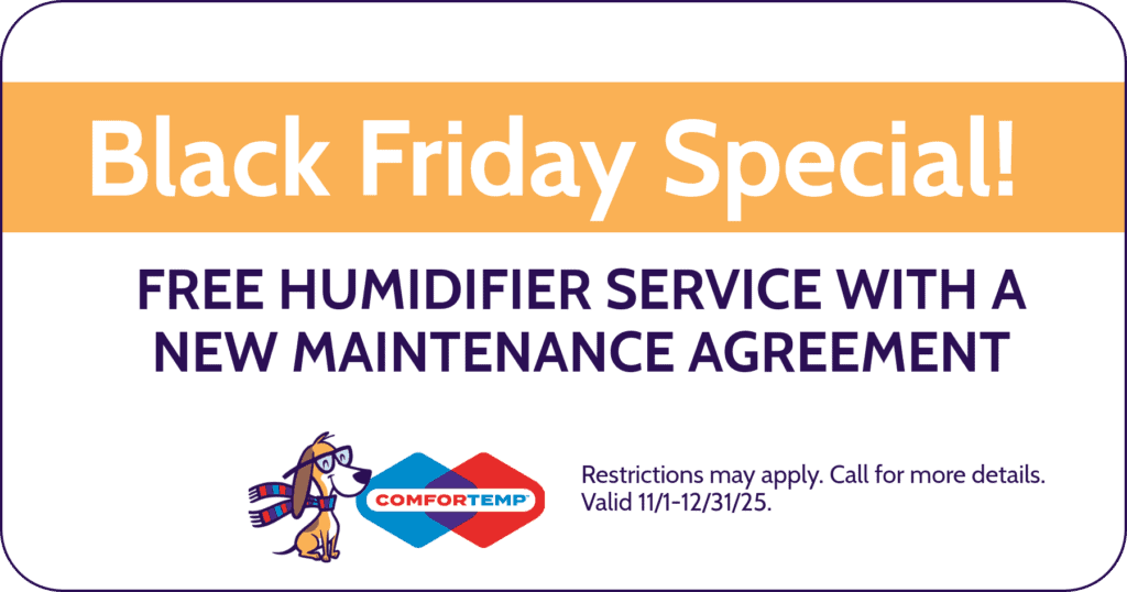 Black Friday Special. Free Humidifier Service with a New Maintenance Agreement. Coupon. Comfortemp